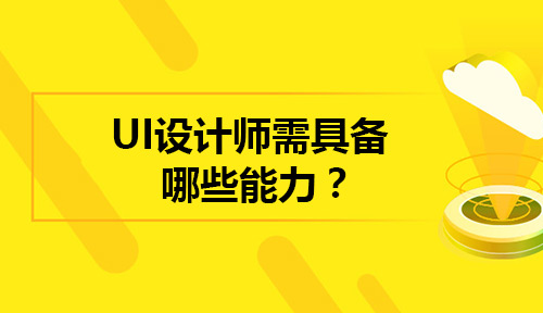 什么是UI设计师?成为UI设计师都需要具备哪些能力?