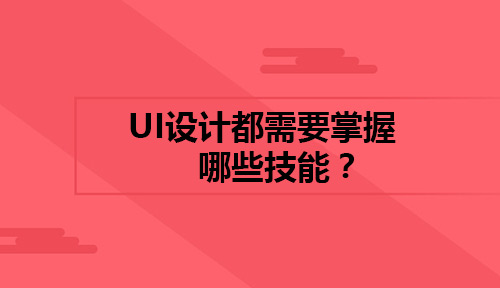 如何学好UI设计?想要学好UI设计都需要掌握哪些技能?