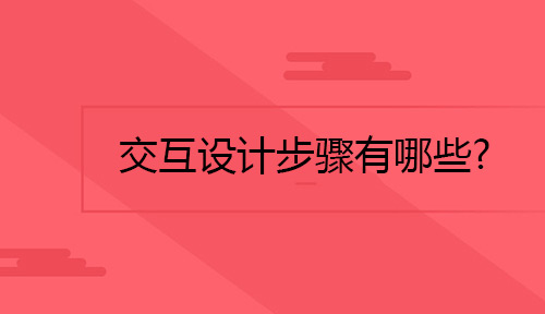 UI设计师应该知道的交互设计步骤有哪些?