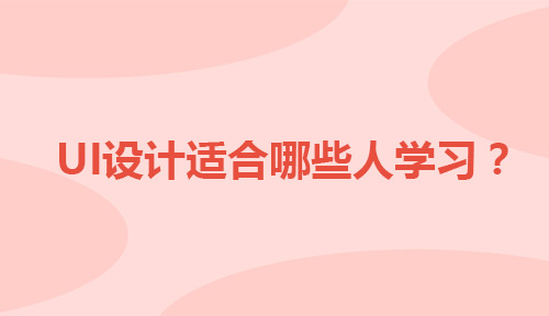 UI设计适合哪些人学习?看一看自己适合学习UI吗?