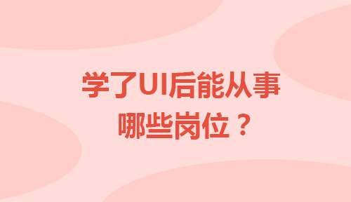 学了UI设计之后都可以从事哪些岗位?