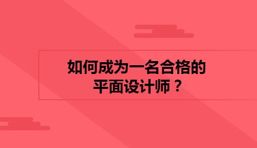 如何成为一名合格的平面设计师?成为平面设计师你需要做到哪些?